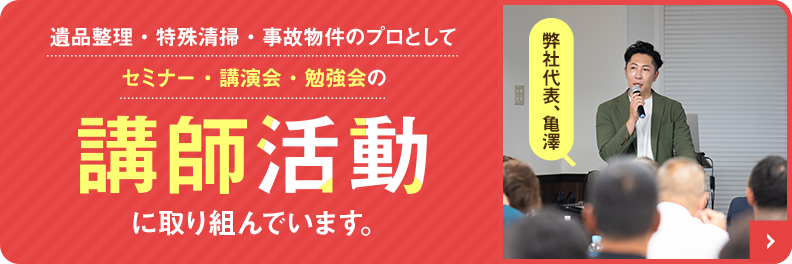 遺品整理・特殊清掃・事故物件のプロとして、セミナー・講演会・勉強会の講師活動に取り組んでいます。